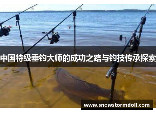 中国特级垂钓大师的成功之路与钓技传承探索