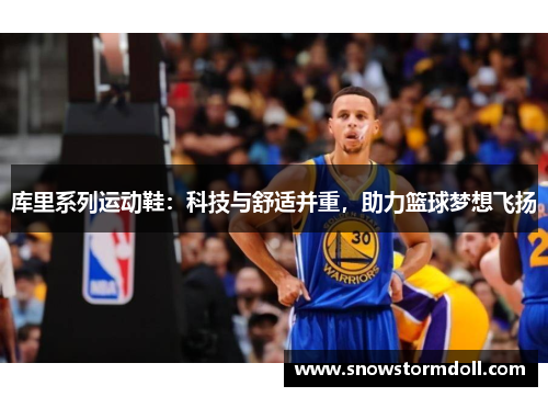 库里系列运动鞋：科技与舒适并重，助力篮球梦想飞扬