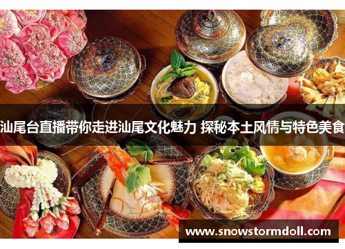 汕尾台直播带你走进汕尾文化魅力 探秘本土风情与特色美食