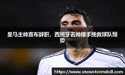 皇马主帅宣布辞职，西班牙名帅接手挽救球队颓势