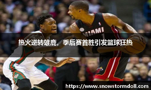 热火逆转雄鹿，季后赛首胜引发篮球狂热