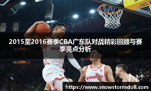 2015至2016赛季CBA广东队对战精彩回顾与赛季亮点分析
