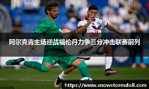 阿尔克青主场迎战福伦丹力争三分冲击联赛前列