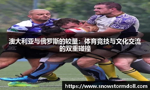 澳大利亚与俄罗斯的较量：体育竞技与文化交流的双重碰撞