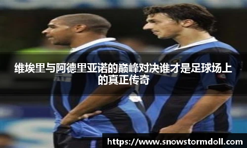 维埃里与阿德里亚诺的巅峰对决谁才是足球场上的真正传奇