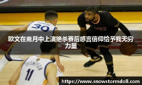 欧文在斋月中上演绝杀赛后感言信仰给予我无穷力量