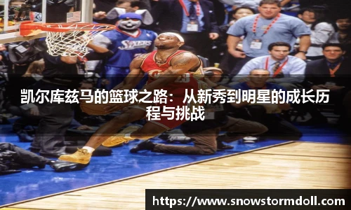 凯尔库兹马的篮球之路：从新秀到明星的成长历程与挑战